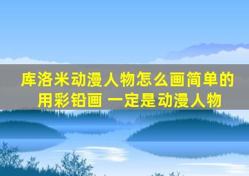 库洛米动漫人物怎么画简单的 用彩铅画 一定是动漫人物